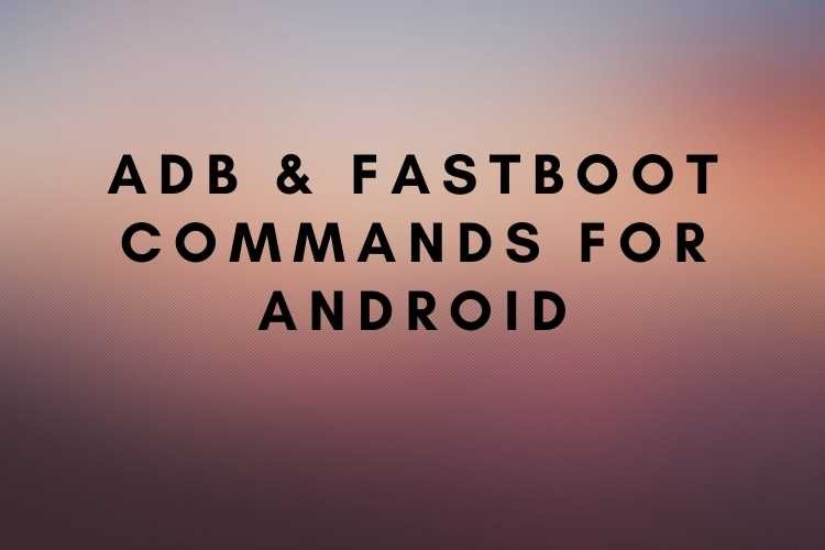 ADB & Fastboot Commands for Android ADB & Fastboot Commands for Android